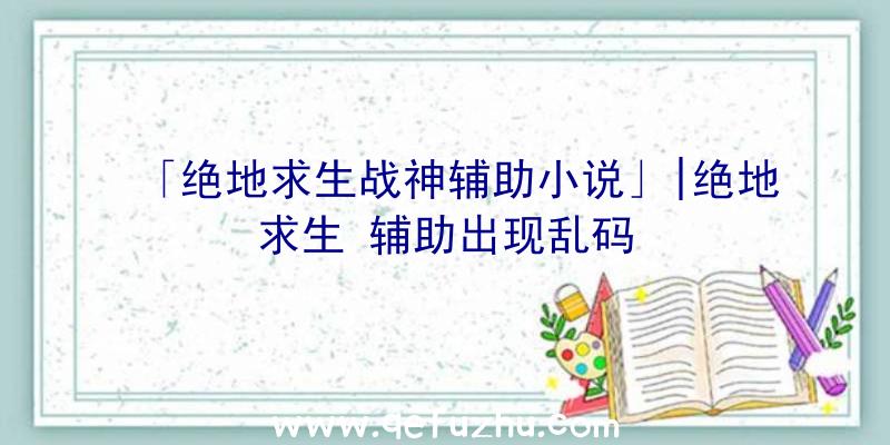 「绝地求生战神辅助小说」|绝地求生